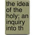 The Idea Of The Holy; An Inquiry Into Th