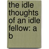 The Idle Thoughts Of An Idle Fellow: A B door Jerome Klapka Jerome