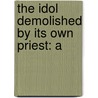 The Idol Demolished By Its Own Priest: A door Onbekend