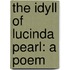 The Idyll Of Lucinda Pearl: A Poem