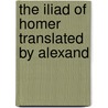 The Iliad Of Homer Translated By Alexand door Onbekend