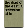 The Iliad Of The East: A Selection Of Le by Unknown