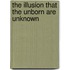 The Illusion That The Unborn Are Unknown