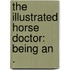 The Illustrated Horse Doctor: Being An .