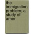 The Immigration Problem; A Study Of Amer