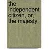 The Independent Citizen, Or, The Majesty door See Notes Multiple Contributors
