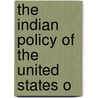 The Indian Policy Of The United States O door Joseph Abner Hill