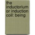 The Inductorium Or Induction Coil: Being
