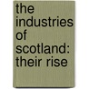 The Industries Of Scotland: Their Rise by Unknown