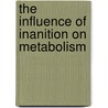 The Influence Of Inanition On Metabolism door Francis Gano Benedict