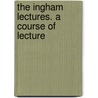 The Ingham Lectures. A Course Of Lecture door William George Williams