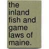 The Inland Fish And Game Laws Of Maine. by Unknown