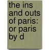 The Ins And Outs Of Paris: Or Paris By D door Onbekend