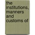 The Institutions, Manners And Customs Of
