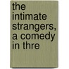 The Intimate Strangers, A Comedy In Thre by Booth Tarkingrton
