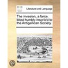 The Invasion, A Farce. Most Humbly Inscr by See Notes Multiple Contributors