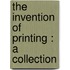 The Invention Of Printing : A Collection