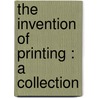 The Invention Of Printing : A Collection door Theodore Low De Vinne