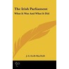 The Irish Parliament: What It Was And Wh by Unknown