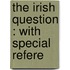The Irish Question : With Special Refere