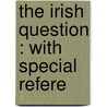 The Irish Question : With Special Refere door E.J.C. Morton