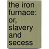 The Iron Furnace: Or, Slavery And Secess door John H 1828 Aughey