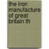 The Iron Manufacture Of Great Britain Th