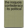 The Iroquois Confederacy : Its Political by Rufus Blanchard