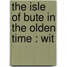 The Isle Of Bute In The Olden Time : Wit by James King Hewison