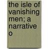 The Isle Of Vanishing Men; A Narrative O by William Fisher Alder