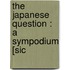 The Japanese Question : A Sympodium [Sic