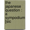 The Japanese Question : A Sympodium [Sic door Kiyoshi Karl Kawakami