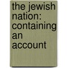 The Jewish Nation: Containing An Account by Unknown