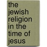 The Jewish Religion In The Time Of Jesus door Georg Hollmann