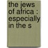 The Jews Of Africa : Especially In The S