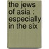 The Jews Of Asia : Especially In The Six