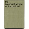 The Jivanmukti-Viveka; Or, The Path To L by Unknown