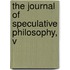 The Journal Of Speculative Philosophy, V