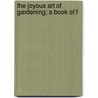 The Joyous Art Of Gardening; A Book Of F by Unknown