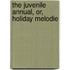 The Juvenile Annual, Or, Holiday Melodie