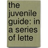 The Juvenile Guide: In A Series Of Lette door Onbekend
