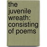 The Juvenile Wreath: Consisting Of Poems door Onbekend