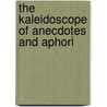 The Kaleidoscope Of Anecdotes And Aphori by Catherine Sinclair
