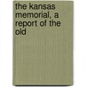 The Kansas Memorial, A Report Of The Old by Charles Sumner Gleed