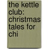 The Kettle Club: Christmas Tales For Chi by Unknown