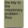 The Key To The Missionary Problem : Thou by Andrew Murray