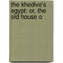 The Khedive's Egypt: Or, The Old House O