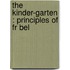 The Kinder-Garten : Principles Of Fr Bel