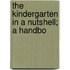 The Kindergarten In A Nutshell; A Handbo
