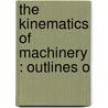 The Kinematics Of Machinery : Outlines O by Franz Reuleaux